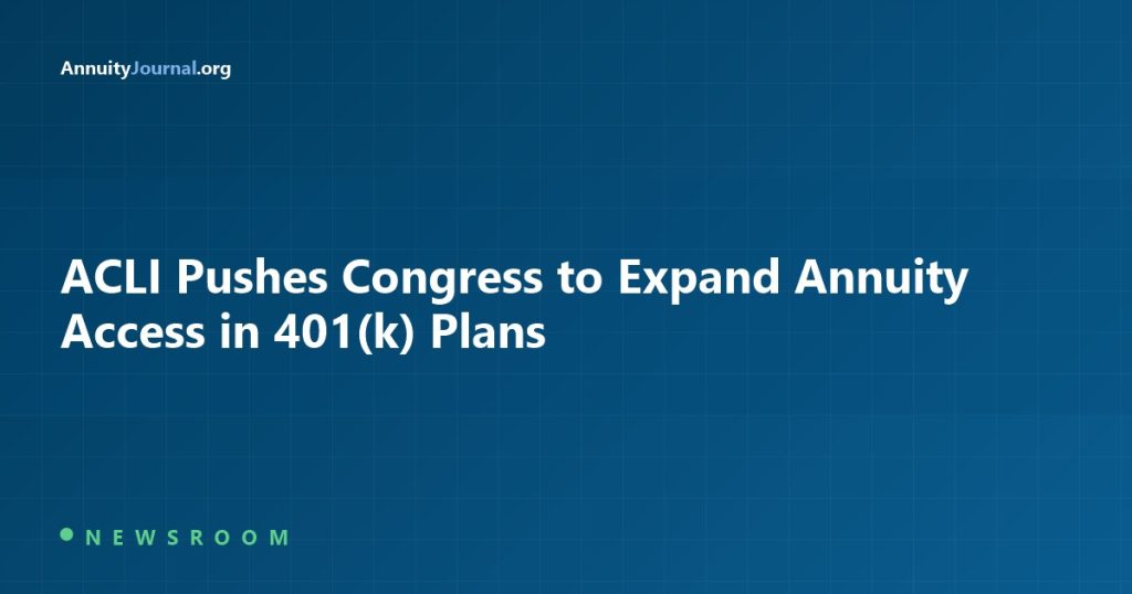 ACLI pushes Congress to expand annuity access in 401k plans - AnnuityJournal