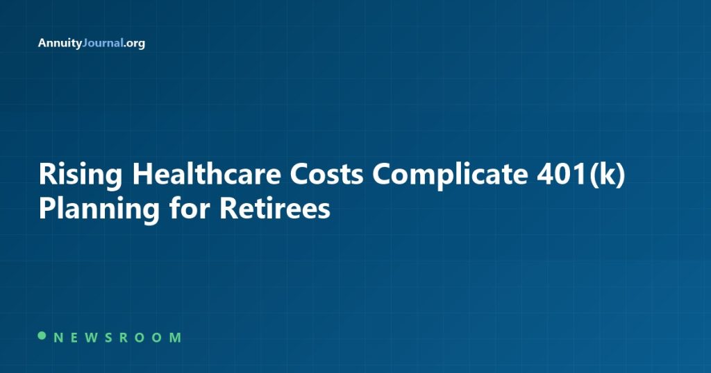 Rising Healthcare Costs Complicate 401(k) Planning for Retirees - AnnuityJournal
