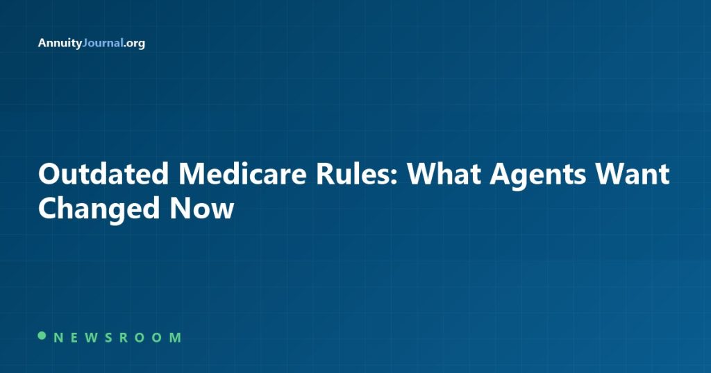 Outdated Medicare Rules: What Agents Want Changed Now - AnnuityJournal