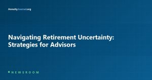 Navigating Retirement Uncertainty: Strategies for Advisors - AnnuityJournal